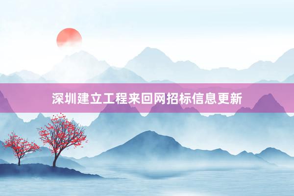 深圳建立工程来回网招标信息更新