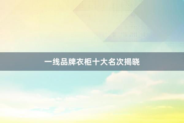 一线品牌衣柜十大名次揭晓