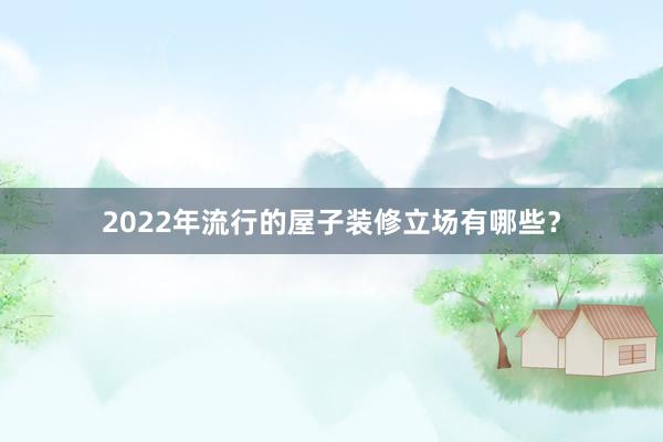2022年流行的屋子装修立场有哪些?