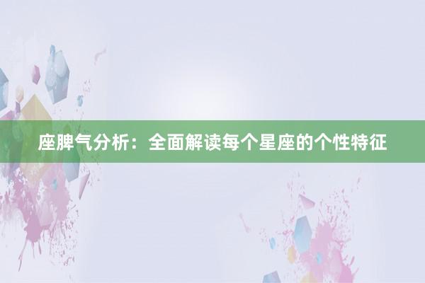 座脾气分析:全面解读每个星座的个性特征