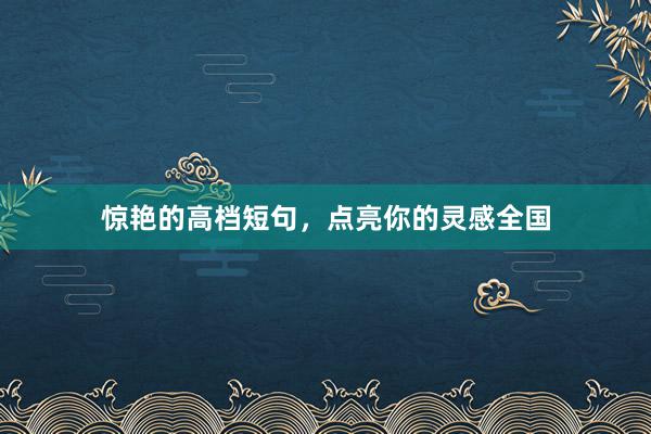 惊艳的高档短句，点亮你的灵感全国