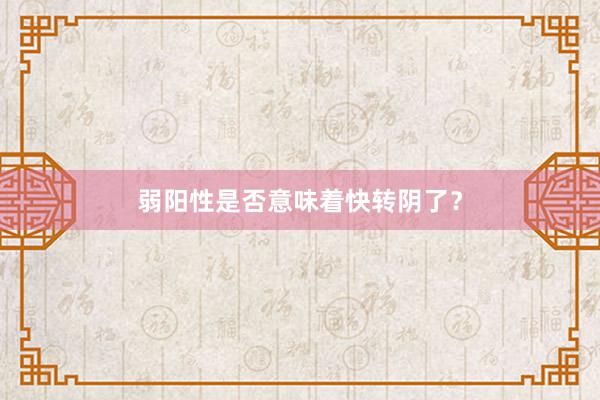 弱阳性是否意味着快转阴了？